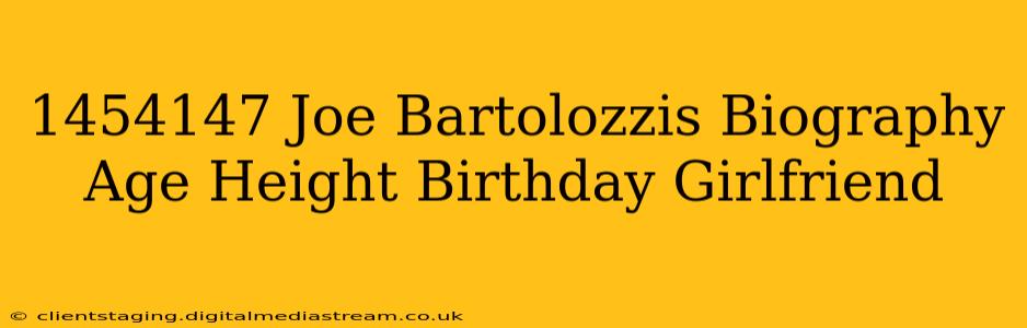 1454147 Joe Bartolozzis Biography Age Height Birthday Girlfriend