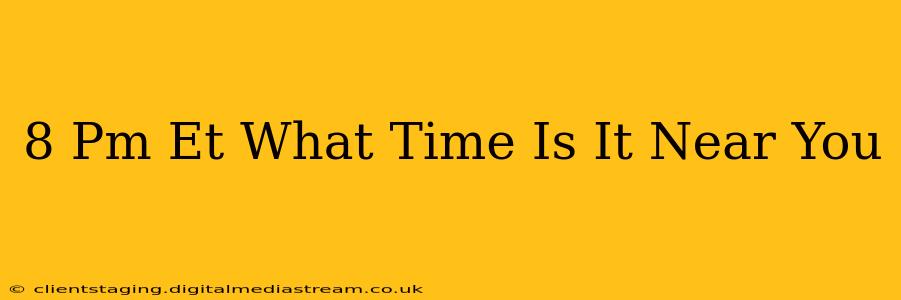 8 Pm Et What Time Is It Near You