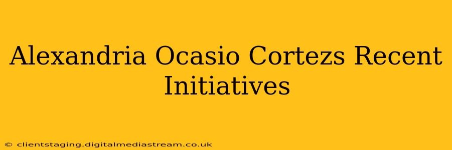 Alexandria Ocasio Cortezs Recent Initiatives