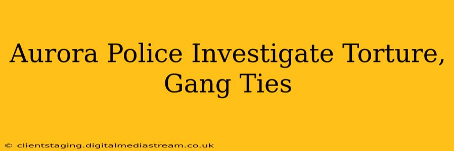 Aurora Police Investigate Torture, Gang Ties