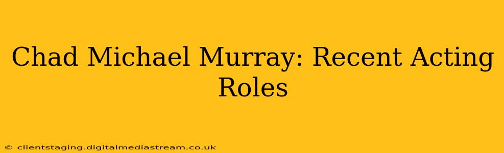 Chad Michael Murray: Recent Acting Roles