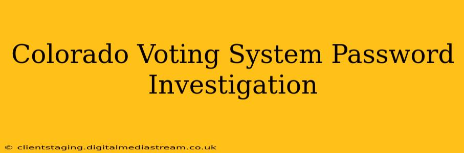 Colorado Voting System Password Investigation