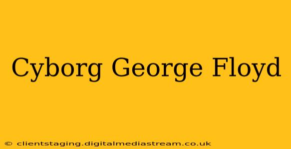 Cyborg George Floyd