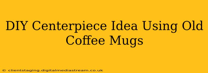 DIY Centerpiece Idea Using Old Coffee Mugs