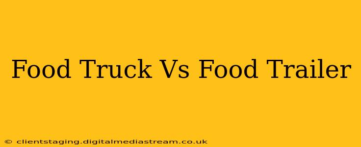 Food Truck Vs Food Trailer