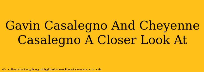 Gavin Casalegno And Cheyenne Casalegno A Closer Look At