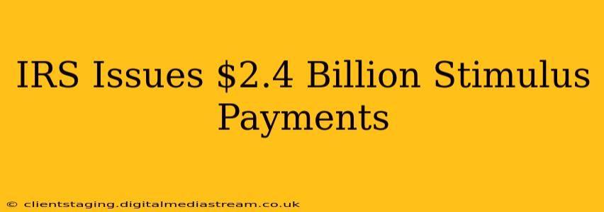 IRS Issues $2.4 Billion Stimulus Payments