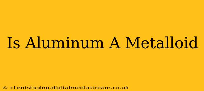 Is Aluminum A Metalloid
