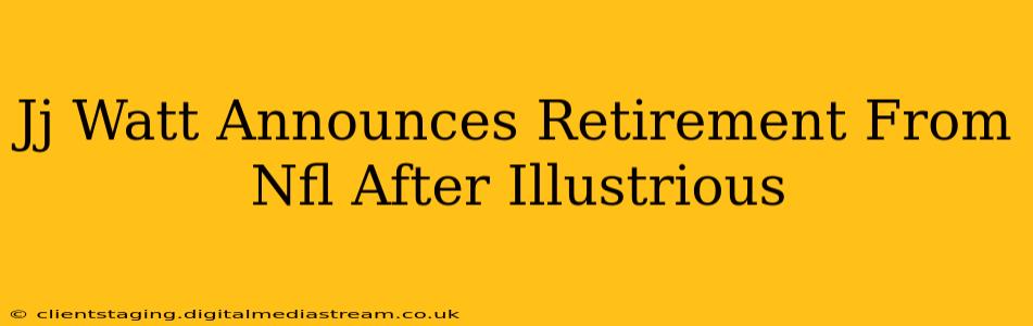 Jj Watt Announces Retirement From Nfl After Illustrious