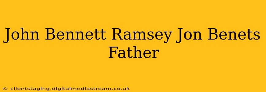 John Bennett Ramsey Jon Benets Father