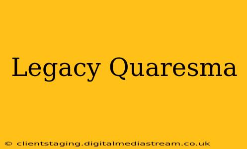 Legacy Quaresma