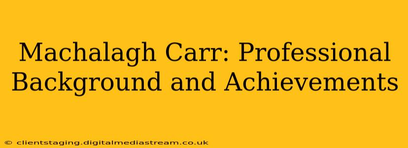 Machalagh Carr: Professional Background and Achievements