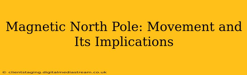 Magnetic North Pole: Movement and Its Implications