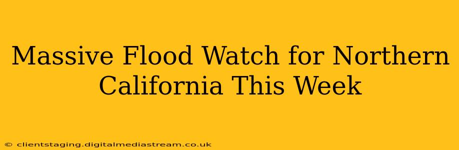 Massive Flood Watch for Northern California This Week