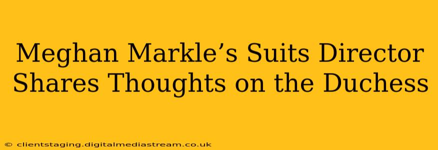 Meghan Markle’s Suits Director Shares Thoughts on the Duchess