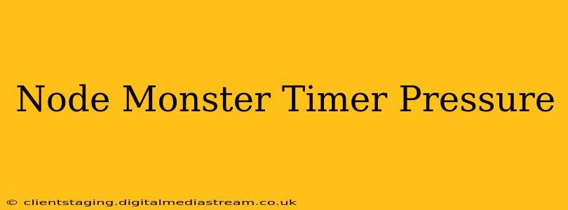 Node Monster Timer Pressure