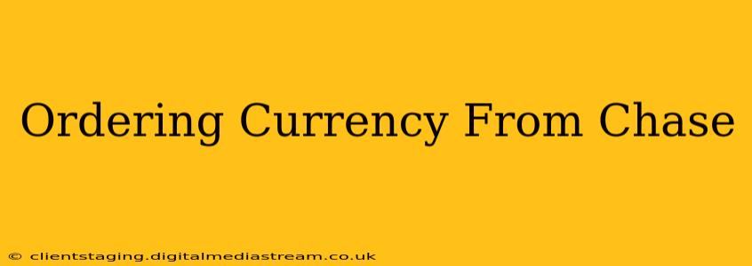 Ordering Currency From Chase