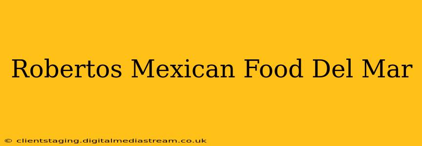 Robertos Mexican Food Del Mar