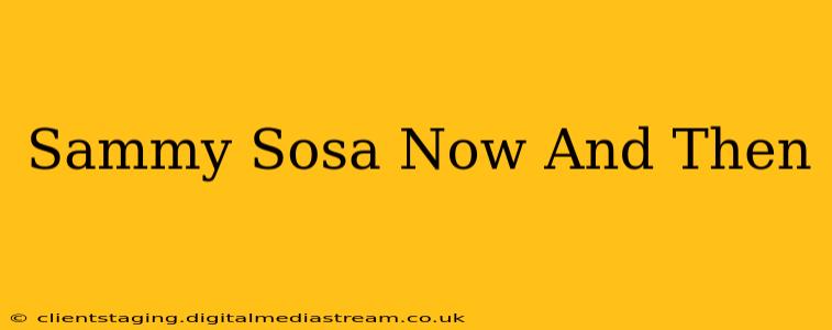 Sammy Sosa Now And Then