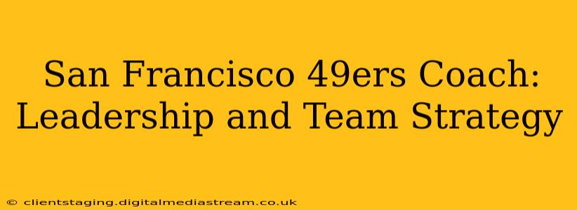 San Francisco 49ers Coach: Leadership and Team Strategy