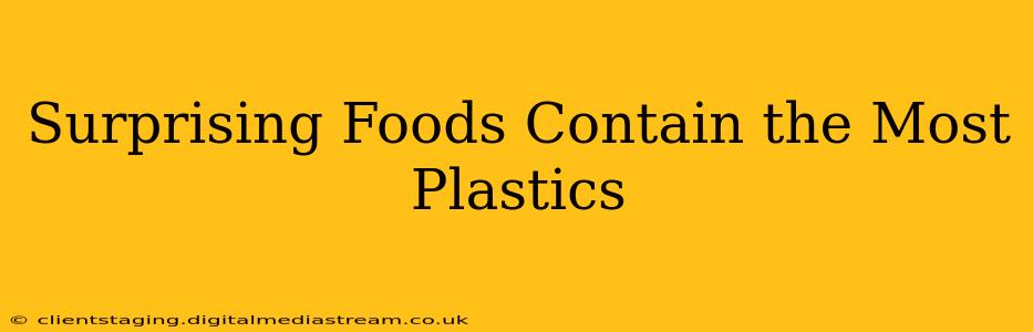 Surprising Foods Contain the Most Plastics
