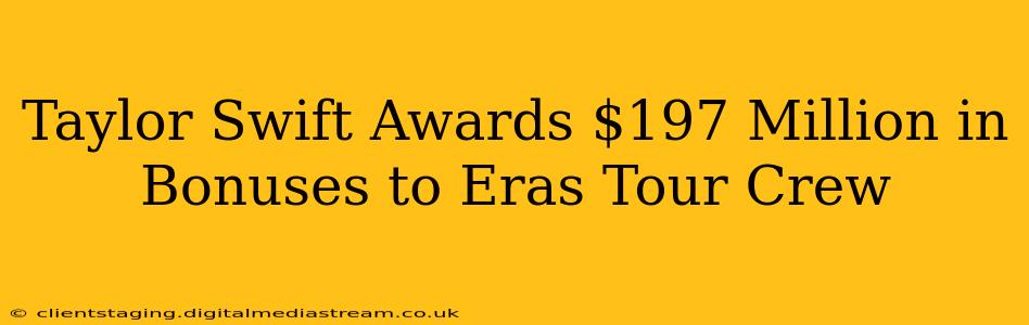 Taylor Swift Awards $197 Million in Bonuses to Eras Tour Crew