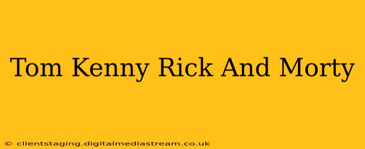 Tom Kenny Rick And Morty