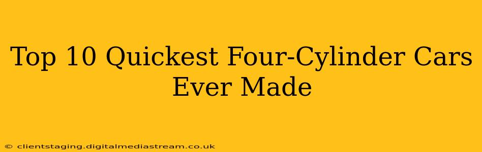 Top 10 Quickest Four-Cylinder Cars Ever Made