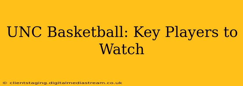 UNC Basketball: Key Players to Watch