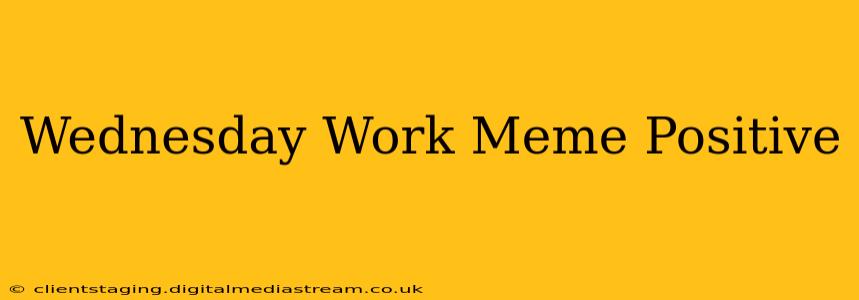 Wednesday Work Meme Positive