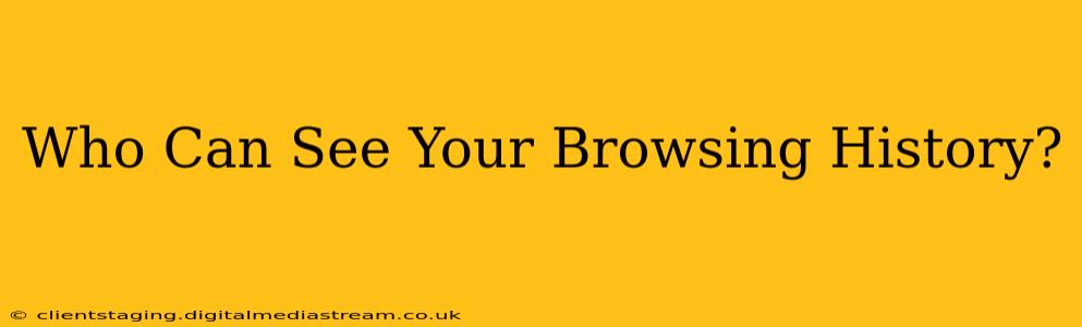 Who Can See Your Browsing History?